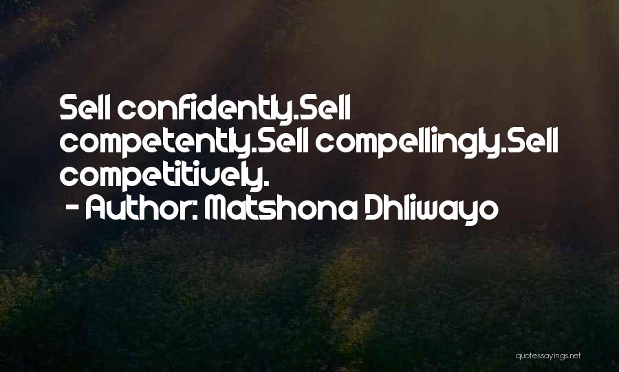 Matshona Dhliwayo Quotes: Sell Confidently.sell Competently.sell Compellingly.sell Competitively.