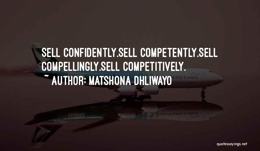 Matshona Dhliwayo Quotes: Sell Confidently.sell Competently.sell Compellingly.sell Competitively.