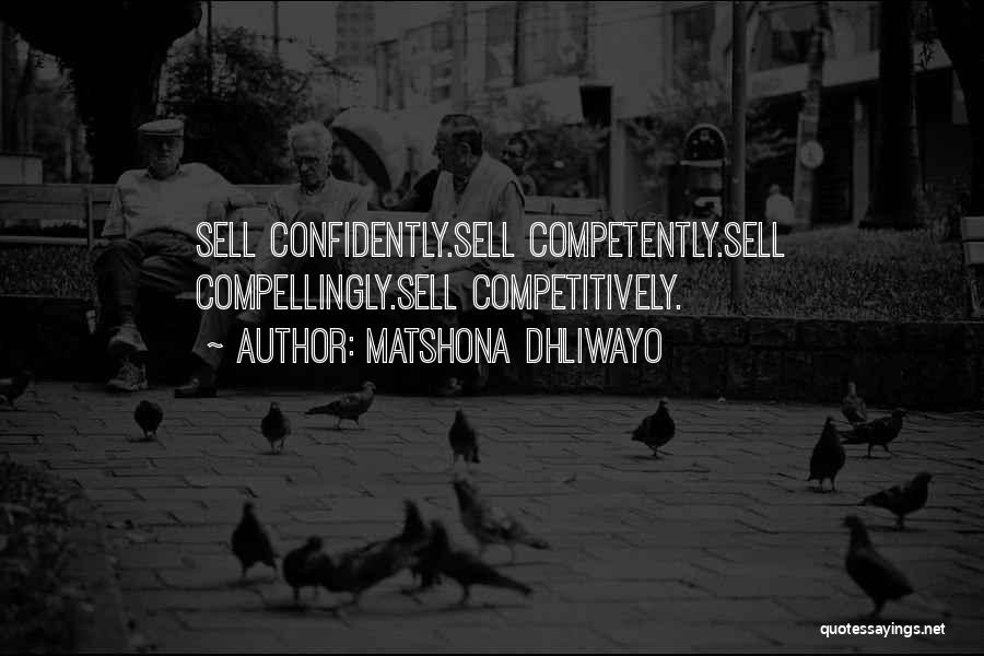 Matshona Dhliwayo Quotes: Sell Confidently.sell Competently.sell Compellingly.sell Competitively.