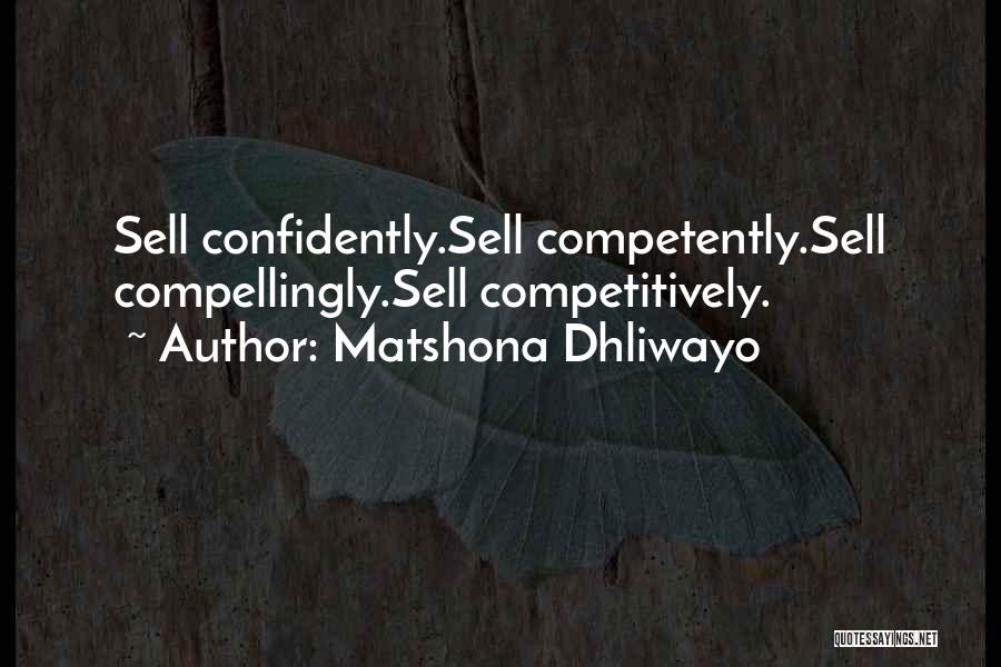 Matshona Dhliwayo Quotes: Sell Confidently.sell Competently.sell Compellingly.sell Competitively.