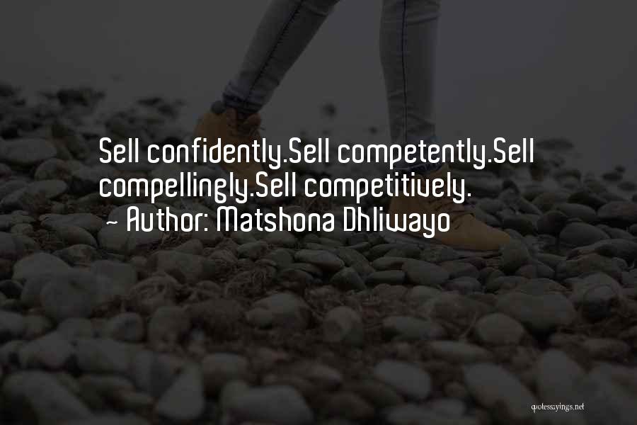 Matshona Dhliwayo Quotes: Sell Confidently.sell Competently.sell Compellingly.sell Competitively.