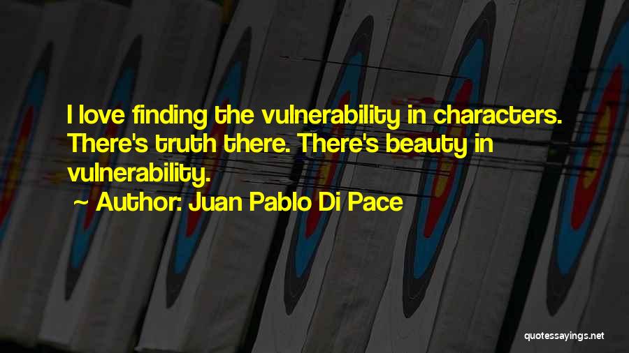 Juan Pablo Di Pace Quotes: I Love Finding The Vulnerability In Characters. There's Truth There. There's Beauty In Vulnerability.