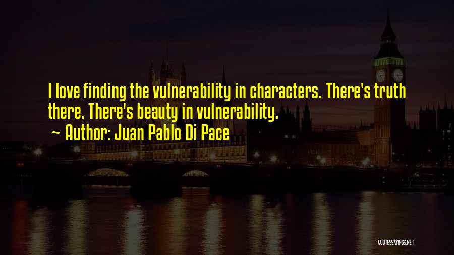 Juan Pablo Di Pace Quotes: I Love Finding The Vulnerability In Characters. There's Truth There. There's Beauty In Vulnerability.