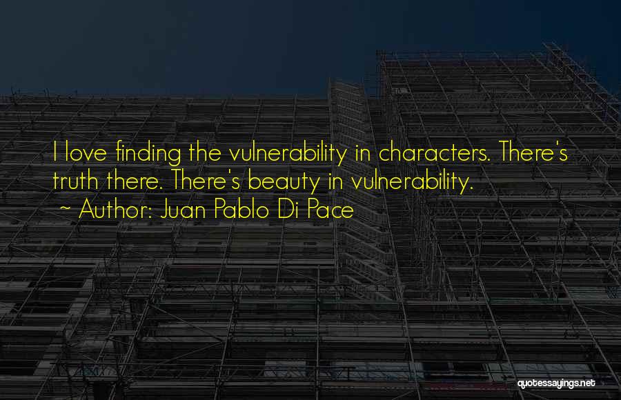 Juan Pablo Di Pace Quotes: I Love Finding The Vulnerability In Characters. There's Truth There. There's Beauty In Vulnerability.