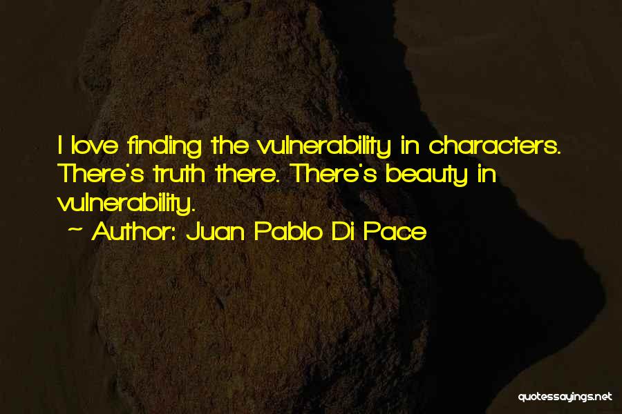 Juan Pablo Di Pace Quotes: I Love Finding The Vulnerability In Characters. There's Truth There. There's Beauty In Vulnerability.