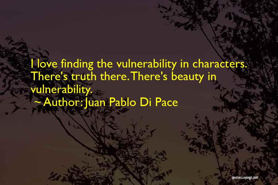 Juan Pablo Di Pace Quotes: I Love Finding The Vulnerability In Characters. There's Truth There. There's Beauty In Vulnerability.