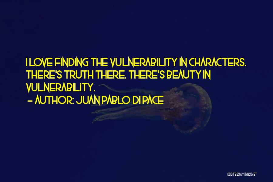 Juan Pablo Di Pace Quotes: I Love Finding The Vulnerability In Characters. There's Truth There. There's Beauty In Vulnerability.