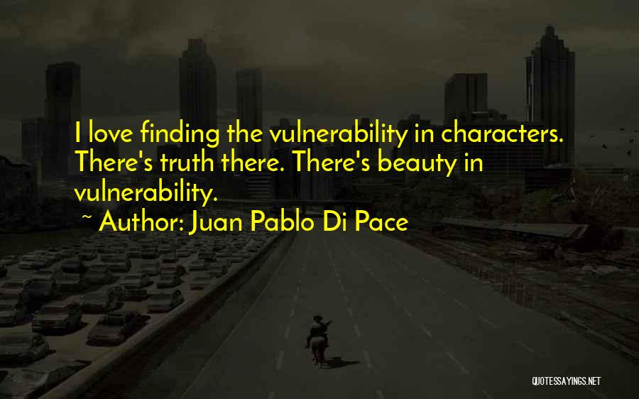 Juan Pablo Di Pace Quotes: I Love Finding The Vulnerability In Characters. There's Truth There. There's Beauty In Vulnerability.