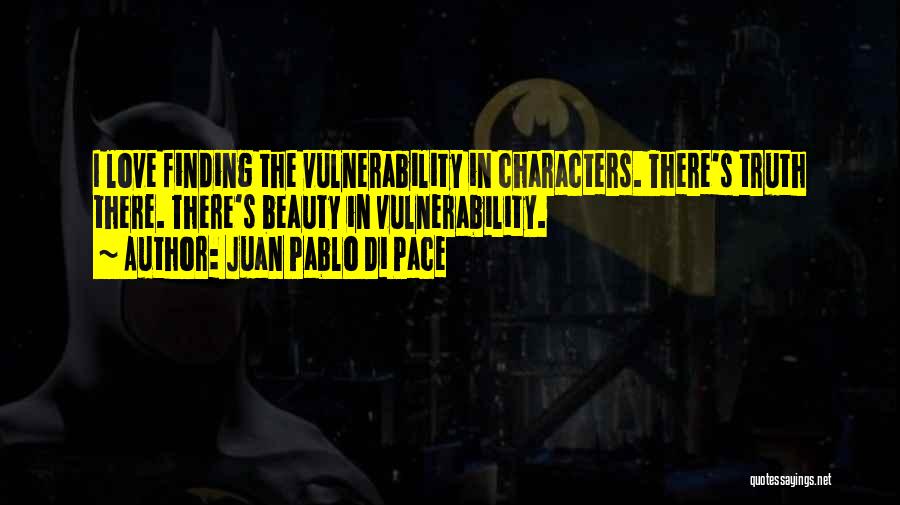 Juan Pablo Di Pace Quotes: I Love Finding The Vulnerability In Characters. There's Truth There. There's Beauty In Vulnerability.