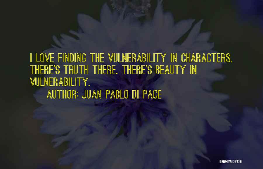 Juan Pablo Di Pace Quotes: I Love Finding The Vulnerability In Characters. There's Truth There. There's Beauty In Vulnerability.