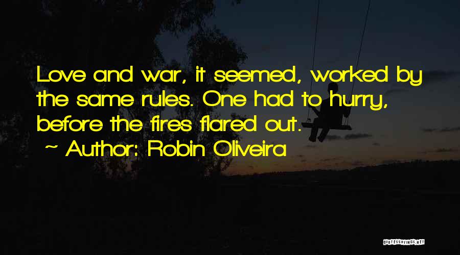 Robin Oliveira Quotes: Love And War, It Seemed, Worked By The Same Rules. One Had To Hurry, Before The Fires Flared Out.