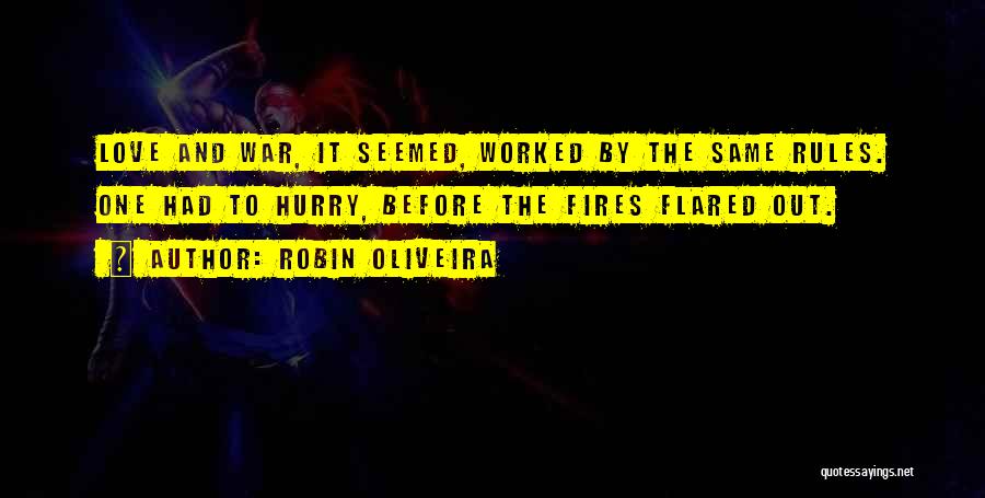 Robin Oliveira Quotes: Love And War, It Seemed, Worked By The Same Rules. One Had To Hurry, Before The Fires Flared Out.