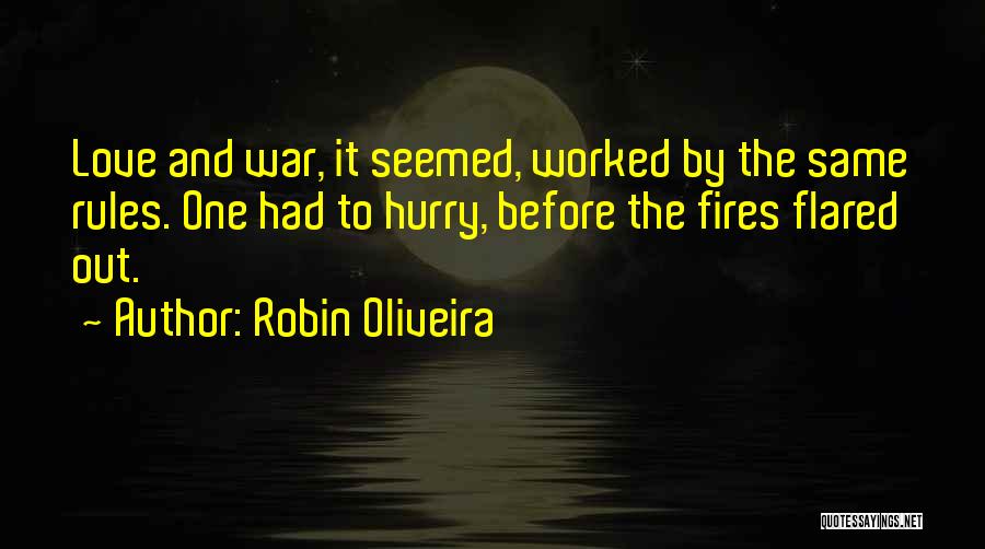 Robin Oliveira Quotes: Love And War, It Seemed, Worked By The Same Rules. One Had To Hurry, Before The Fires Flared Out.