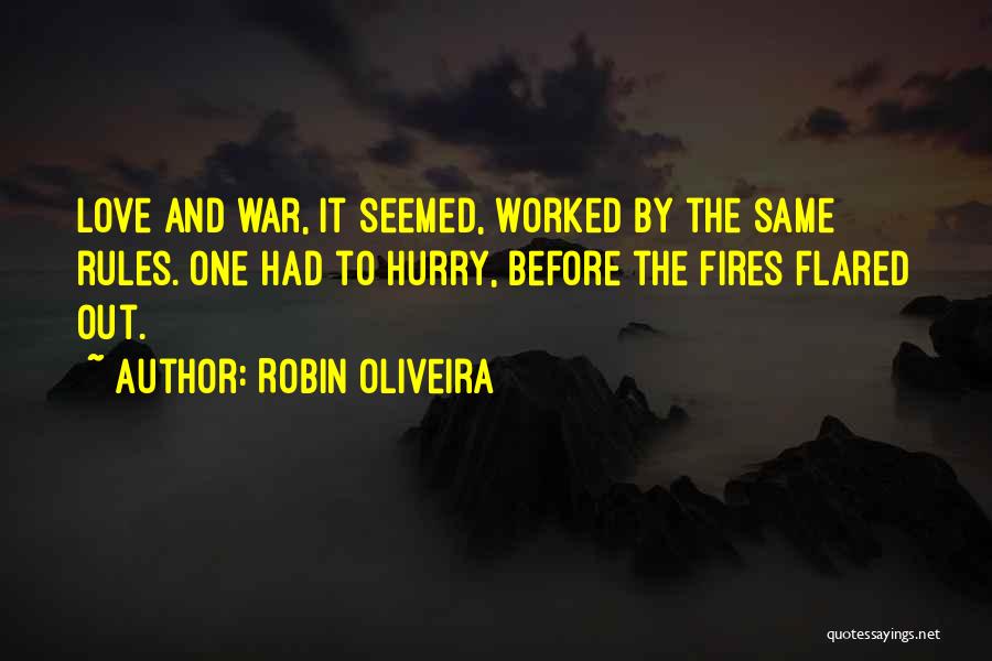 Robin Oliveira Quotes: Love And War, It Seemed, Worked By The Same Rules. One Had To Hurry, Before The Fires Flared Out.