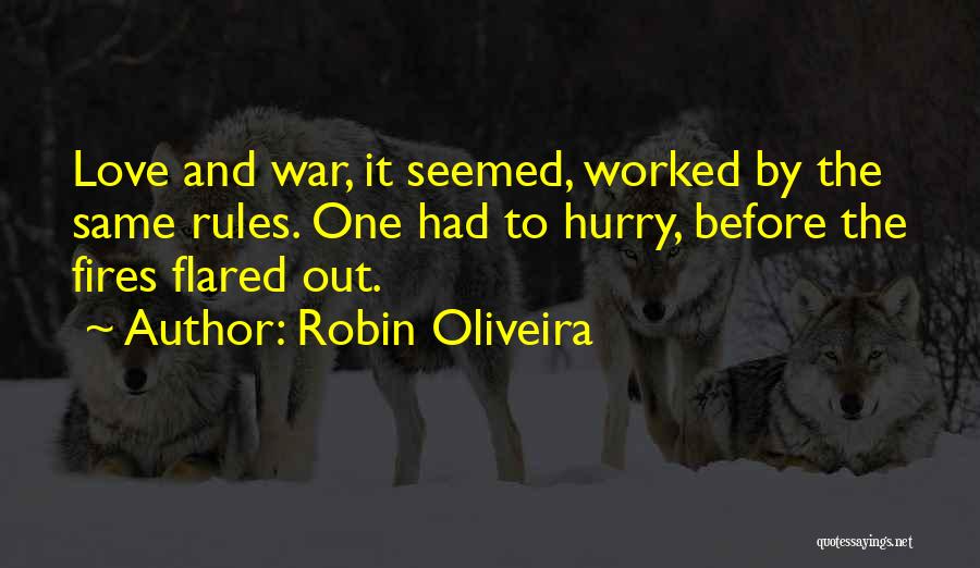 Robin Oliveira Quotes: Love And War, It Seemed, Worked By The Same Rules. One Had To Hurry, Before The Fires Flared Out.