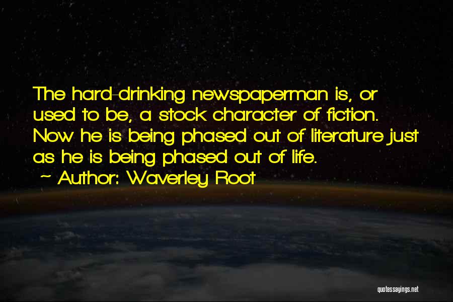 Waverley Root Quotes: The Hard-drinking Newspaperman Is, Or Used To Be, A Stock Character Of Fiction. Now He Is Being Phased Out Of