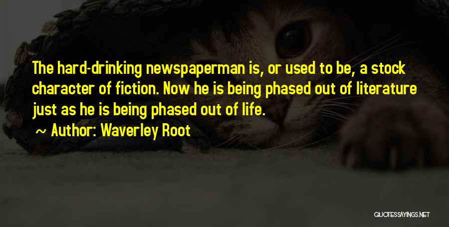 Waverley Root Quotes: The Hard-drinking Newspaperman Is, Or Used To Be, A Stock Character Of Fiction. Now He Is Being Phased Out Of