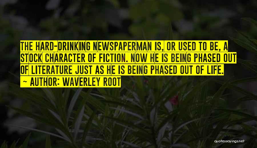 Waverley Root Quotes: The Hard-drinking Newspaperman Is, Or Used To Be, A Stock Character Of Fiction. Now He Is Being Phased Out Of