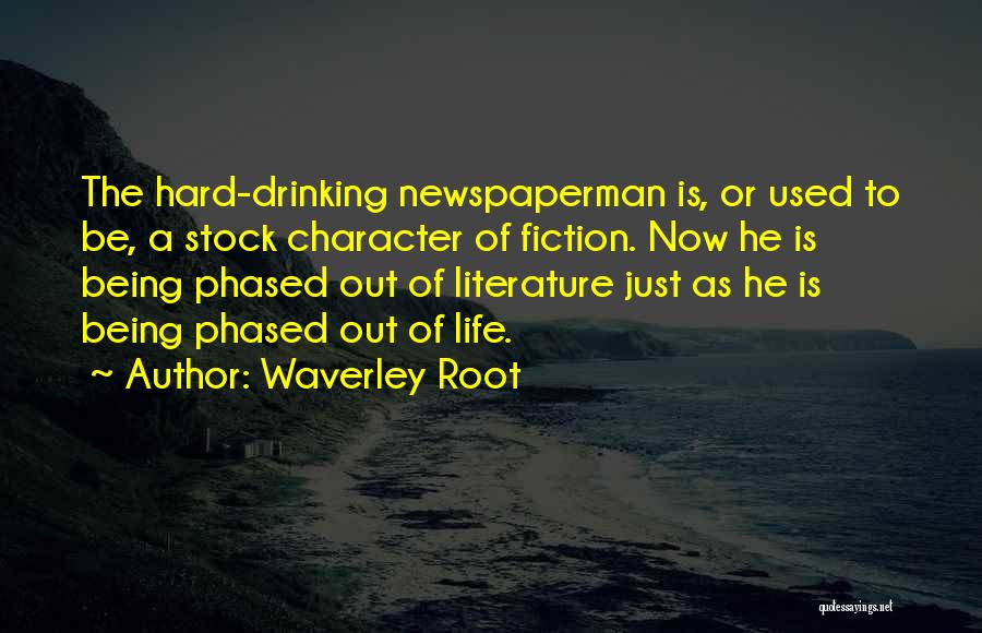 Waverley Root Quotes: The Hard-drinking Newspaperman Is, Or Used To Be, A Stock Character Of Fiction. Now He Is Being Phased Out Of