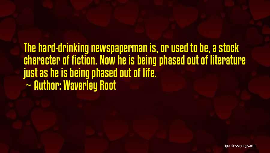Waverley Root Quotes: The Hard-drinking Newspaperman Is, Or Used To Be, A Stock Character Of Fiction. Now He Is Being Phased Out Of