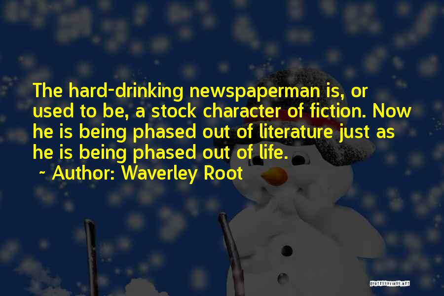 Waverley Root Quotes: The Hard-drinking Newspaperman Is, Or Used To Be, A Stock Character Of Fiction. Now He Is Being Phased Out Of