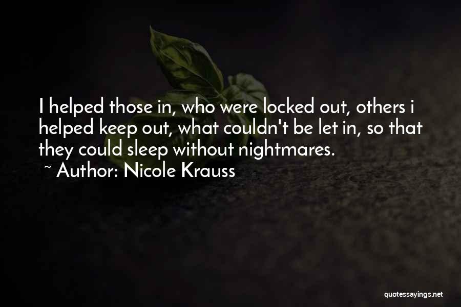 Nicole Krauss Quotes: I Helped Those In, Who Were Locked Out, Others I Helped Keep Out, What Couldn't Be Let In, So That