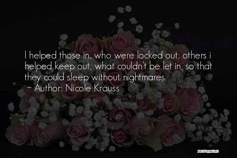 Nicole Krauss Quotes: I Helped Those In, Who Were Locked Out, Others I Helped Keep Out, What Couldn't Be Let In, So That
