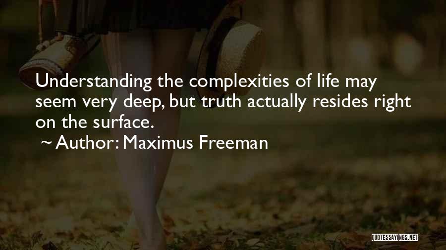 Maximus Freeman Quotes: Understanding The Complexities Of Life May Seem Very Deep, But Truth Actually Resides Right On The Surface.