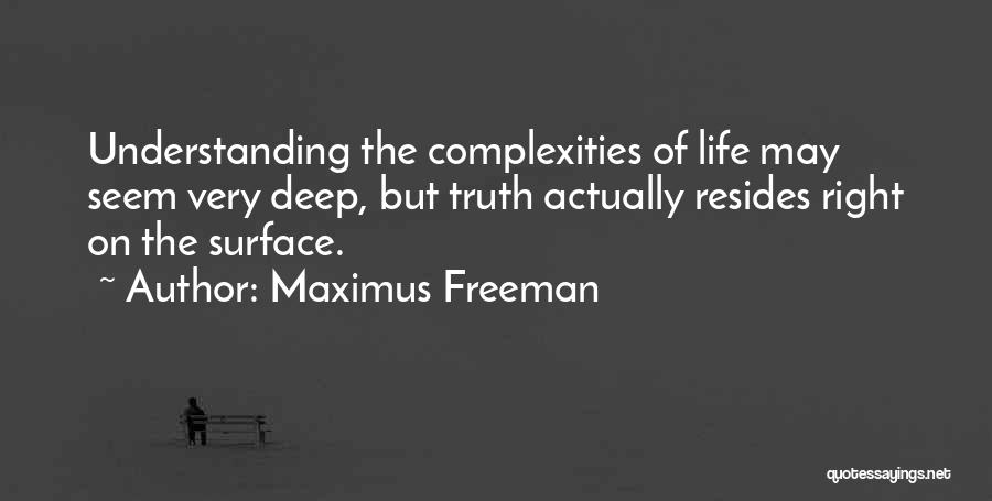 Maximus Freeman Quotes: Understanding The Complexities Of Life May Seem Very Deep, But Truth Actually Resides Right On The Surface.