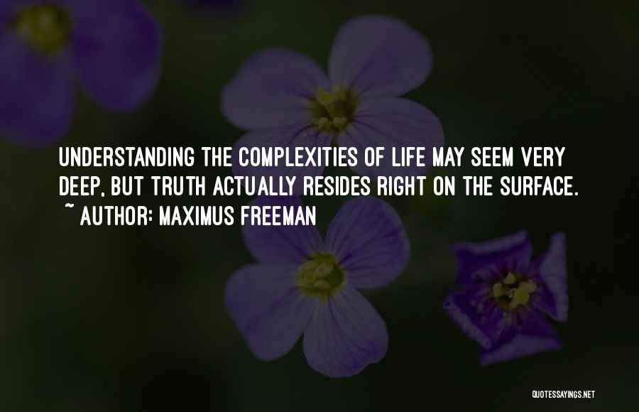 Maximus Freeman Quotes: Understanding The Complexities Of Life May Seem Very Deep, But Truth Actually Resides Right On The Surface.