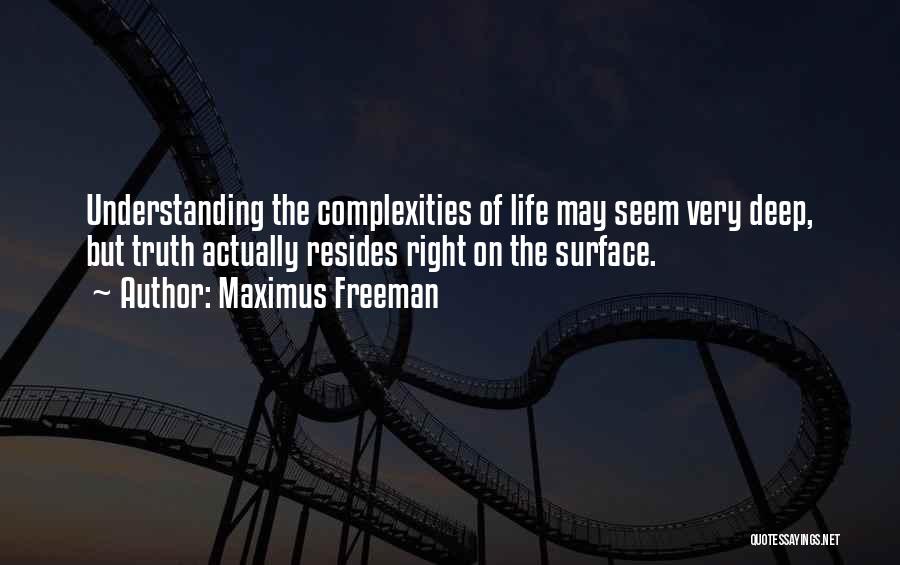 Maximus Freeman Quotes: Understanding The Complexities Of Life May Seem Very Deep, But Truth Actually Resides Right On The Surface.