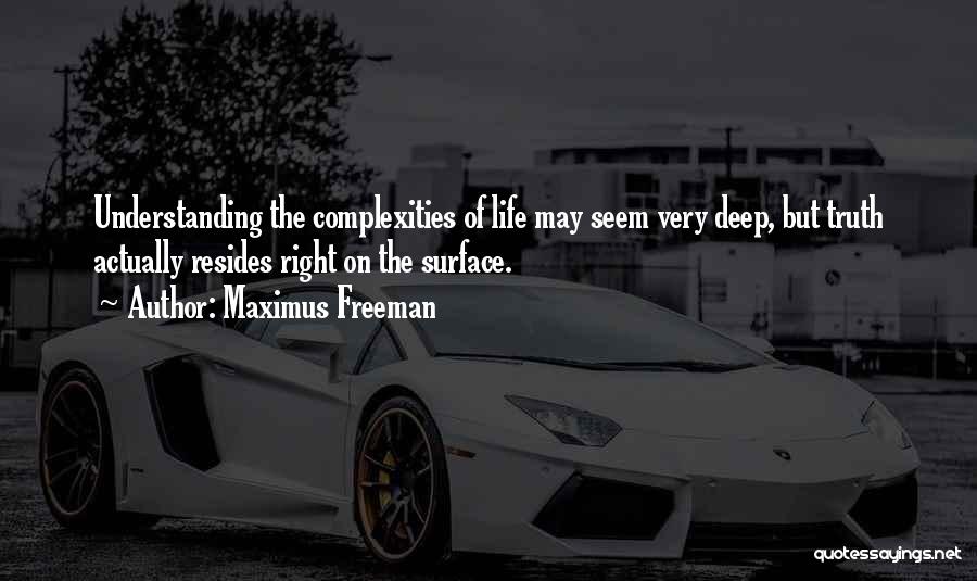 Maximus Freeman Quotes: Understanding The Complexities Of Life May Seem Very Deep, But Truth Actually Resides Right On The Surface.