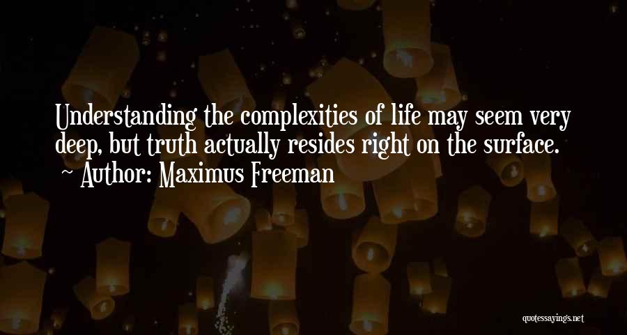 Maximus Freeman Quotes: Understanding The Complexities Of Life May Seem Very Deep, But Truth Actually Resides Right On The Surface.