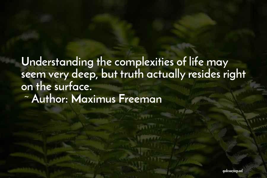 Maximus Freeman Quotes: Understanding The Complexities Of Life May Seem Very Deep, But Truth Actually Resides Right On The Surface.