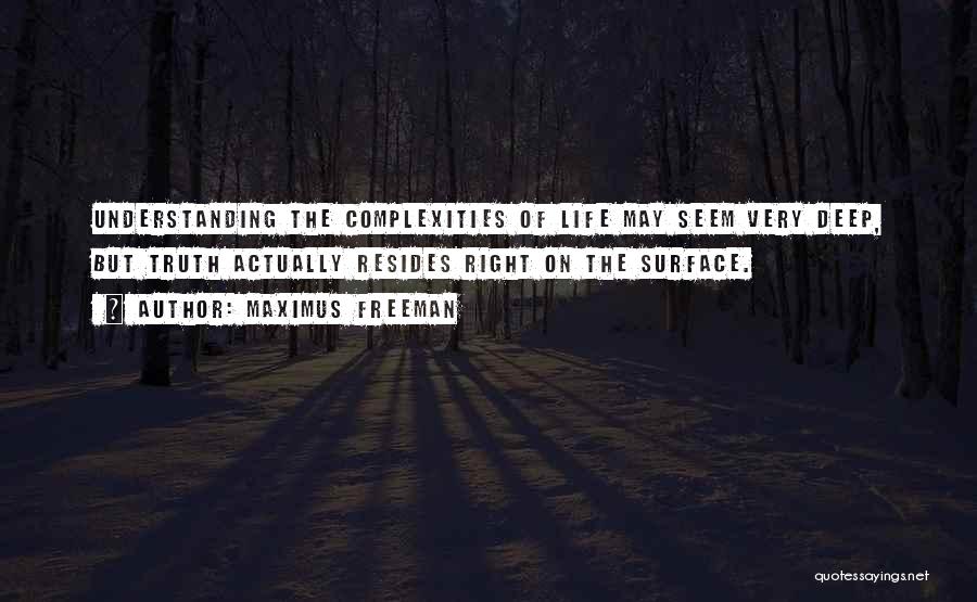 Maximus Freeman Quotes: Understanding The Complexities Of Life May Seem Very Deep, But Truth Actually Resides Right On The Surface.