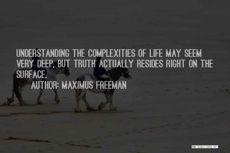 Maximus Freeman Quotes: Understanding The Complexities Of Life May Seem Very Deep, But Truth Actually Resides Right On The Surface.