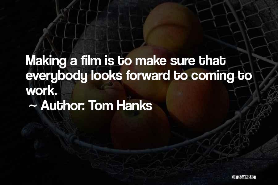 Tom Hanks Quotes: Making A Film Is To Make Sure That Everybody Looks Forward To Coming To Work.