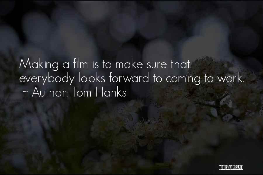 Tom Hanks Quotes: Making A Film Is To Make Sure That Everybody Looks Forward To Coming To Work.