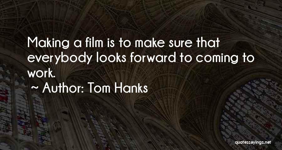 Tom Hanks Quotes: Making A Film Is To Make Sure That Everybody Looks Forward To Coming To Work.