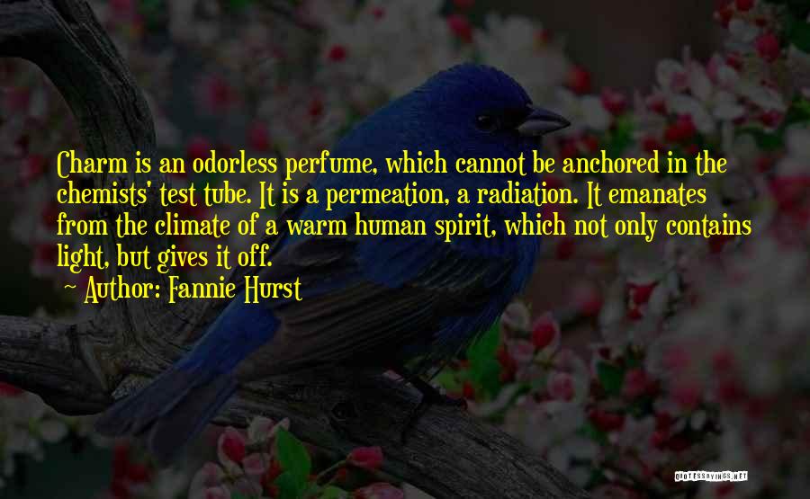 Fannie Hurst Quotes: Charm Is An Odorless Perfume, Which Cannot Be Anchored In The Chemists' Test Tube. It Is A Permeation, A Radiation.