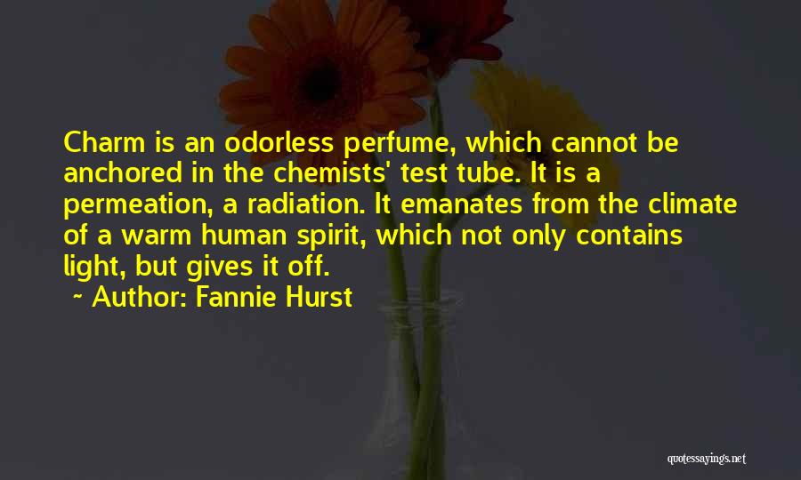 Fannie Hurst Quotes: Charm Is An Odorless Perfume, Which Cannot Be Anchored In The Chemists' Test Tube. It Is A Permeation, A Radiation.