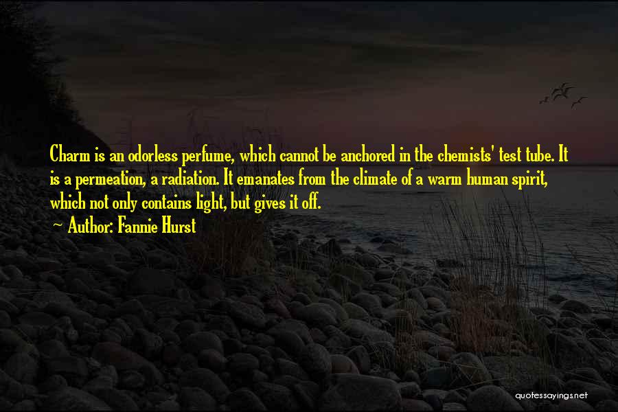 Fannie Hurst Quotes: Charm Is An Odorless Perfume, Which Cannot Be Anchored In The Chemists' Test Tube. It Is A Permeation, A Radiation.