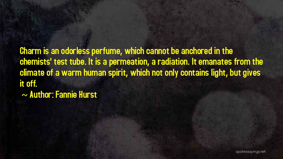 Fannie Hurst Quotes: Charm Is An Odorless Perfume, Which Cannot Be Anchored In The Chemists' Test Tube. It Is A Permeation, A Radiation.