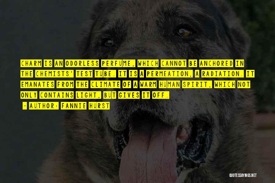 Fannie Hurst Quotes: Charm Is An Odorless Perfume, Which Cannot Be Anchored In The Chemists' Test Tube. It Is A Permeation, A Radiation.