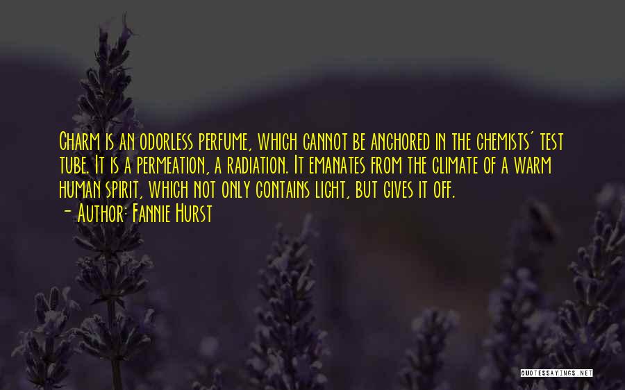 Fannie Hurst Quotes: Charm Is An Odorless Perfume, Which Cannot Be Anchored In The Chemists' Test Tube. It Is A Permeation, A Radiation.