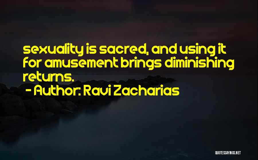 Ravi Zacharias Quotes: Sexuality Is Sacred, And Using It For Amusement Brings Diminishing Returns.