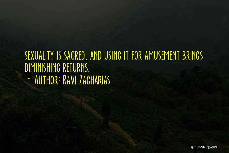 Ravi Zacharias Quotes: Sexuality Is Sacred, And Using It For Amusement Brings Diminishing Returns.