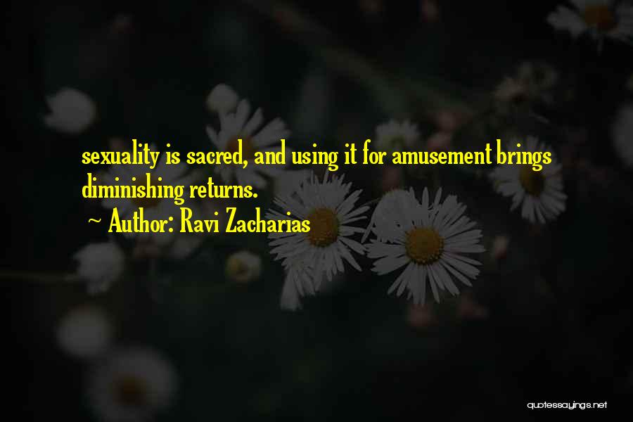 Ravi Zacharias Quotes: Sexuality Is Sacred, And Using It For Amusement Brings Diminishing Returns.