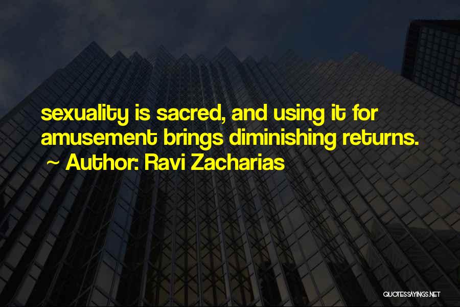 Ravi Zacharias Quotes: Sexuality Is Sacred, And Using It For Amusement Brings Diminishing Returns.