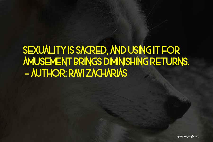 Ravi Zacharias Quotes: Sexuality Is Sacred, And Using It For Amusement Brings Diminishing Returns.